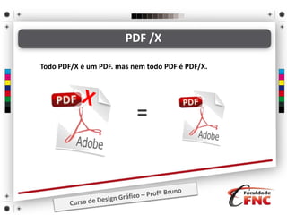 Todo PDF/X é um PDF. mas nem todo PDF é PDF/X.
=
PDF /X
 