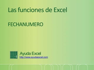 Las funciones de Excel
FECHANUMERO
Ayuda Excel
http://www.ayudaexcel.com
 