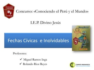 Fechas Cívicas e Inolvidables
 Miguel Ramos Inga
 Rolando Rios Reyes
Concurso: «Conociendo el Perú y el Mundo»
Profesores:
I.E.P. Divino Jesús
 