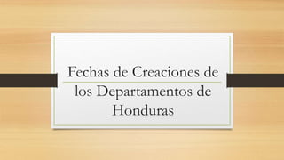 Fechas de Creaciones de
los Departamentos de
Honduras
 
