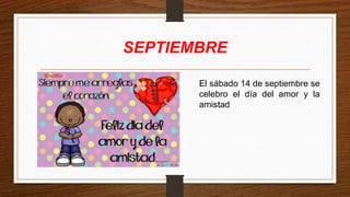 SEPTIEMBRE
El sábado 14 de septiembre se
celebro el día del amor y la
amistad
 