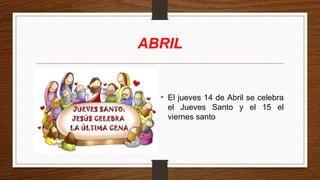 ABRIL
• El jueves 14 de Abril se celebra
el Jueves Santo y el 15 el
viernes santo
 