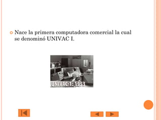 

Nace la primera computadora comercial la cual
se denominó UNIVAC I.

 