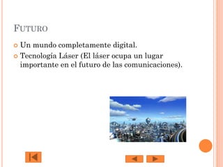 FUTURO
Un mundo completamente digital.
 Tecnología Láser (El láser ocupa un lugar
importante en el futuro de las comunicaciones).


 