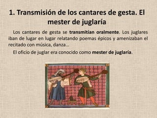 1. Transmisión de los cantares de gesta. El
            mester de juglaría
  Los cantares de gesta se transmitían oralment...
