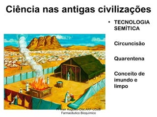 TECNOLOGIA SEMÍTICA Circuncisão Quarentena Conceito de imundo e limpo Ciência nas antigas civilizações Pr Ivair Augusto-Dist.ARF-USeB Farmacêutico Bioquímico 