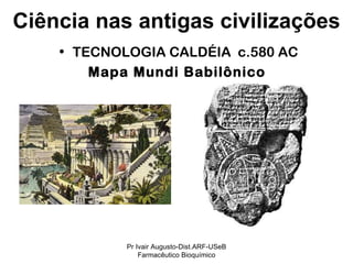 TECNOLOGIA CALDÉIA  c.580 AC Mapa Mundi Babilônico   Ciência nas antigas civilizações Pr Ivair Augusto-Dist.ARF-USeB Farmacêutico Bioquímico 