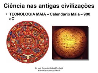 TECNOLOGIA MAIA – Calendário Maia – 900 aC Ciência nas antigas civilizações Pr Ivair Augusto-Dist.ARF-USeB Farmacêutico Bioquímico 
