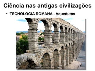 TECNOLOGIA ROMANA - Aquedutos Ciência nas antigas civilizações Pr Ivair Augusto-Dist.ARF-USeB Farmacêutico Bioquímico 