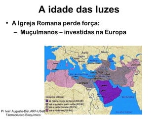 A Igreja Romana perde força: Muçulmanos – investidas na Europa A idade das luzes Pr Ivair Augusto-Dist.ARF-USeB Farmacêutico Bioquímico 