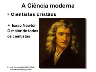 Cientistas cristãos Isaac Newton O maior de todos  os cientistas  A Ciência moderna Pr Ivair Augusto-Dist.ARF-USeB Farmacêutico Bioquímico 
