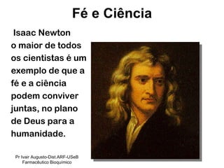Isaac Newton o maior de todos  os cientistas é um  exemplo de que a  fé e a ciência  podem conviver  juntas, no plano  de Deus para a  humanidade.  Fé e Ciência Pr Ivair Augusto-Dist.ARF-USeB Farmacêutico Bioquímico 