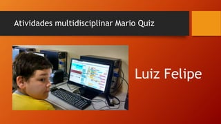 Atividades multidisciplinar Mario Quiz
Luiz Felipe
 