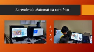 Aprendendo Matemática com Pico
J
U
A
N
 