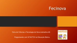 Fecinova
Feira de Ciências e Tecnologia de Nova Andradina-MS
Programando com SCTACTCH na Educação Básica.
 