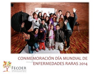 CONMEMORACIÓN	
  DÍA	
  MUNDIAL	
  DE	
  
ENFERMEDADES	
  RARAS	
  2014	
  
 