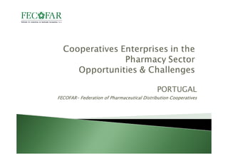 PORTUGAL
FECOFAR- Federation of Pharmaceutical Distribution Cooperatives
FECOFAR-
 