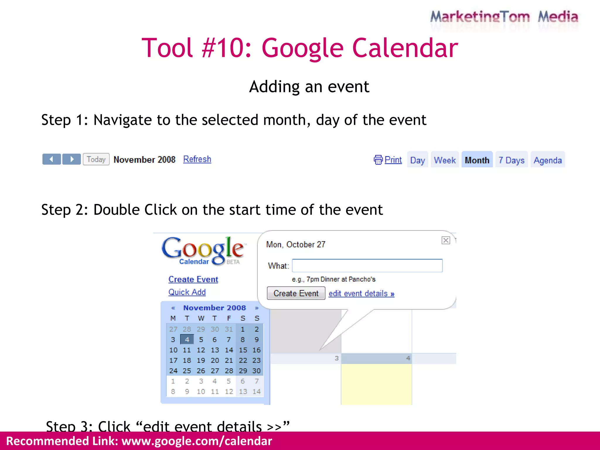 Adding an event Step 1: Navigate to the selected month, day of the event Step 2: Double Click on the start time of the event Step 3: Click “edit event details >>” Recommended Link: www.google.com/calendar  Tool #10: Google Calendar 
