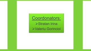 Coordonators:
Stratan Irina
Valeriu Gorincioi
 