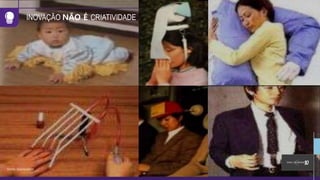 INOVAÇÃO NÃO É CRIATIVIDADE
Fonte: Innoscience
 