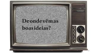 Deondevêmas
boasideias?
22
 