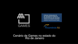 GAMES
Cenário de Games no estado do
Rio de Janeiro
 