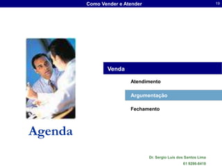 Como Vender e Atender                                     19




                Venda

                         Atendimento

                         Argumentação

                         Fechamento



Agenda
                                 Dr. Sergio Luis dos Santos Lima
                                                   61 9286-8418
 