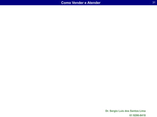 Como Vender e Atender                                     31




                        Dr. Sergio Luis dos Santos Lima
                                          61 9286-8418
 