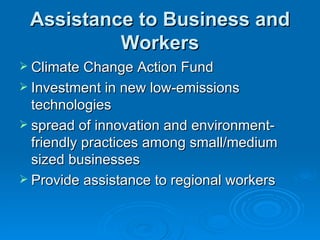 Assistance to Business and Workers Climate Change Action Fund  Investment in new low-emissions technologies  spread of innovation and environment-friendly practices among small/medium sized businesses Provide assistance to regional workers 
