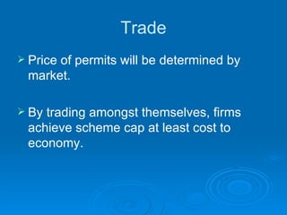 Trade Price of permits will be determined by market.  By trading amongst themselves, firms achieve scheme cap at least cost to economy. 