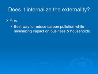 Does it internalize the externality? Yes Best way to reduce carbon pollution while minimizing impact on business & households. 