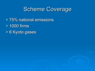 Scheme Coverage 75% national emissions  1000 firms  6 Kyoto gases 