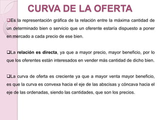 DESPLAZAMIENTOS DE LA DEMANDACada bien tendrá su curva de demanda característica, más o menos inclinada, más o menos convexa. Además, la posición de la curva, más alta, más baja, desplazada hacia la izquierda o hacia la derecha, dependerá de varios factores:la mayor o menor renta que perciban los consumidores
