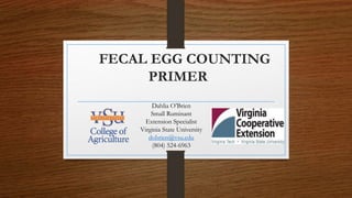 FECAL EGG COUNTING
PRIMER
Dahlia O’Brien
Small Ruminant
Extension Specialist
Virginia State University
dobrien@vsu.edu
(804) 524-6963
 