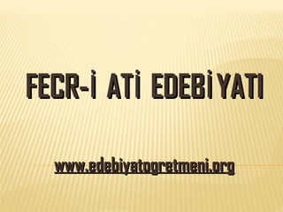 FECR-İ ATİ EDEBİYATI www.edebiyatogretmeni.org 