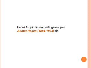 Fecr-i Ati şiirinin en önde gelen şairi
Ahmet Haşim (1884-1933)'dir.
 