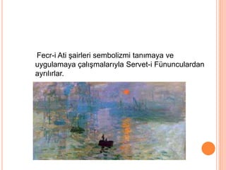 Fecr-i Ati şairleri sembolizmi tanımaya ve
uygulamaya çalışmalarıyla Servet-i Fünunculardan
ayrılırlar.
 