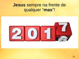 Jesus sempre na frente de
qualquer “mas”!
31
 