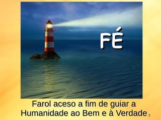 Farol aceso a fim de guiar aFarol aceso a fim de guiar a
Humanidade ao Bem e à VerdadeHumanidade ao Bem e à Verdade
FÉFÉ
7
 