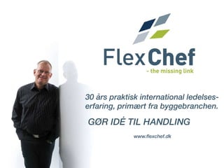 30  års   praktisk  international  ledelses- erfaring, primært fra byggebranchen.   GØR IDÉ TIL HANDLING <ul><li>www.flexc...