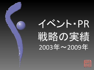 イベント・PR
戦略の実績
2003年～2009年
 