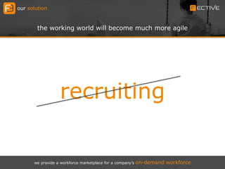 our solution
the working world will become much more agile
we provide a workforce marketplace for a company’s on-demand workforce
recruiting
 