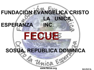 FUNDACION EVANGELICA CRISTO  LA  UNICA  ESPERANZA  INC. FECUE SOSUA, REPUBLICA DOMINICA www.fecue.org MUSICA 