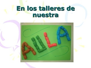 En los talleres de
     nuestra
 