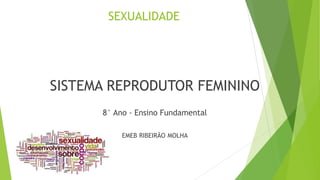 SEXUALIDADE
SISTEMA REPRODUTOR FEMININO
8° Ano - Ensino Fundamental
EMEB RIBEIRÃO MOLHA
 