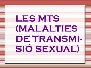 LES MTS (MALALTIES DE TRANSMI- SIÓ SEXUAL) 