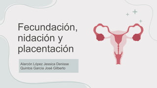 Fecundación,
nidación y
placentación
Alarcón López Jessica Denisse
Quintos García José Gilberto
 