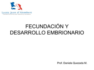 FECUNDACIÓN Y
DESARROLLO EMBRIONARIO
Prof. Daniela Quezada M.
 