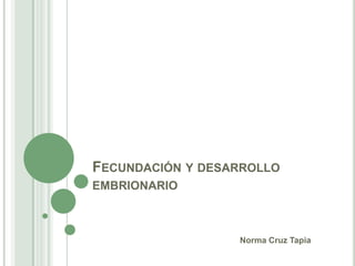 Fecundación y desarrollo embrionario                                                                Norma Cruz Tapia 
