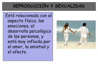 REPRODUCCIÓN Y SEXUALIDAD

Está relacionada con el
 aspecto físico, las
 emociones, el
 desarrollo psicológico
 de las personas, y
 está muy influida por
 el amor, la amistad y
 el afecto.
 